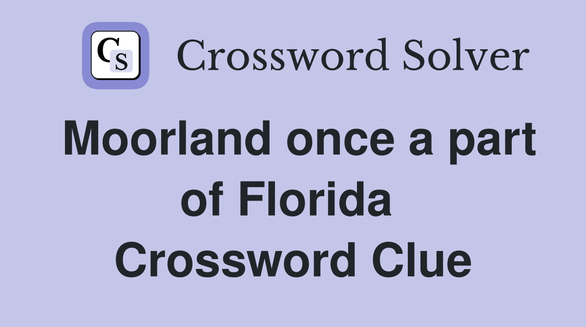 Moorland once a part of Florida  Crossword Clue