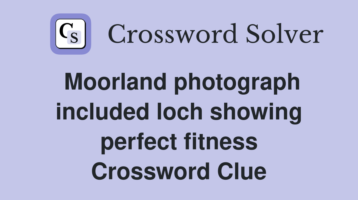 Moorland photograph included loch showing perfect fitness Crossword Clue