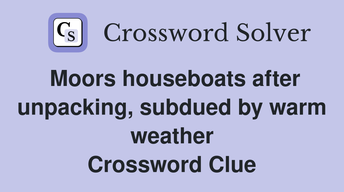 Moors houseboats after unpacking, subdued by warm weather Crossword Clue