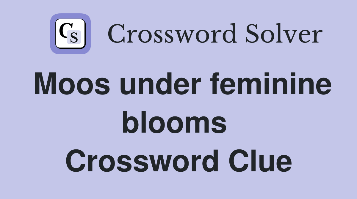 Moos under feminine blooms  Crossword Clue