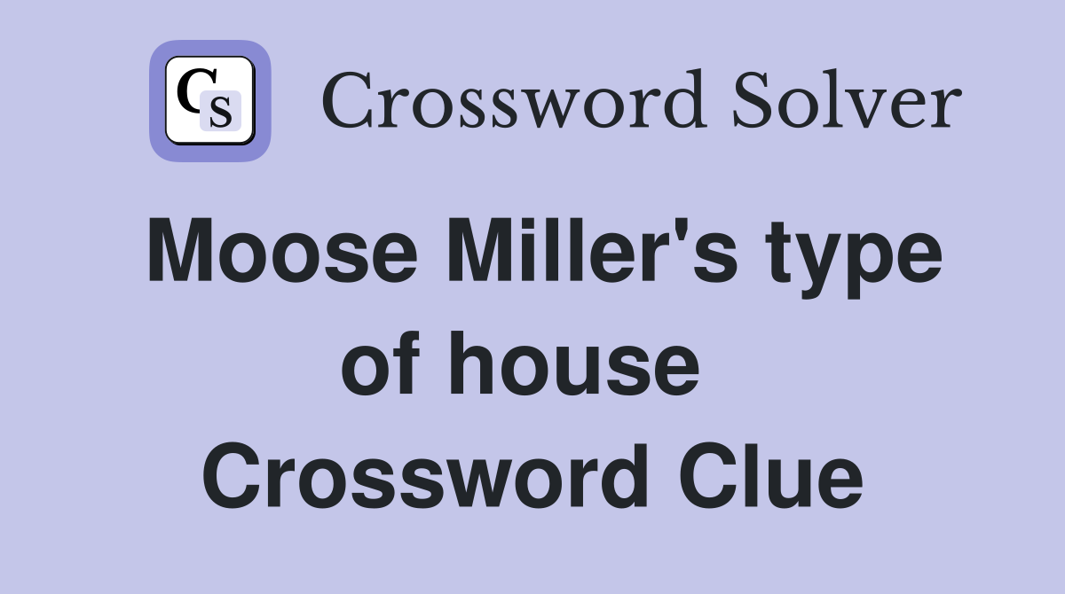 Moose Miller's type of house  Crossword Clue