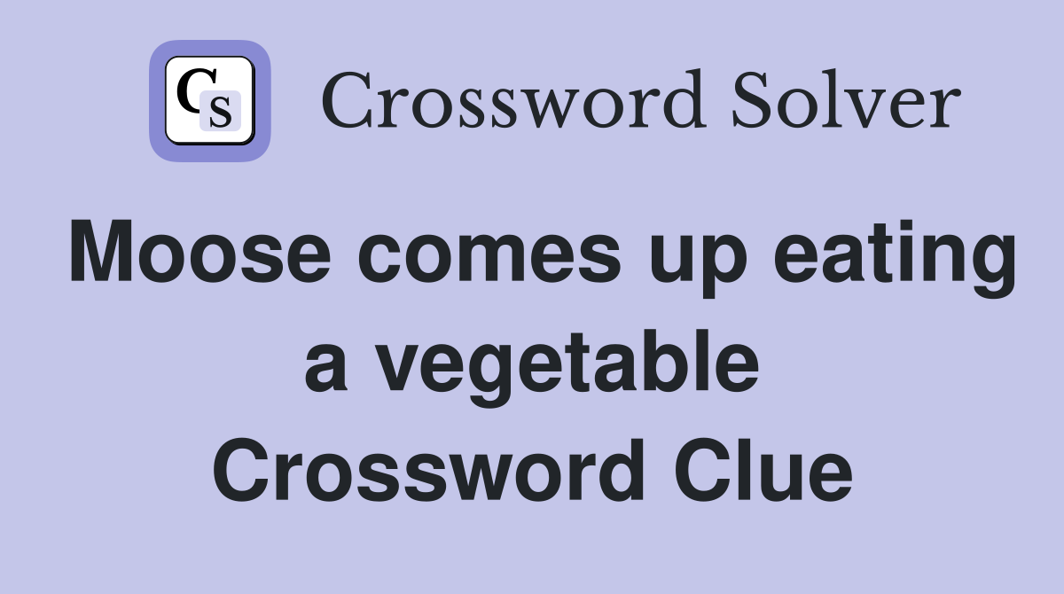 Moose comes up eating a vegetable Crossword Clue
