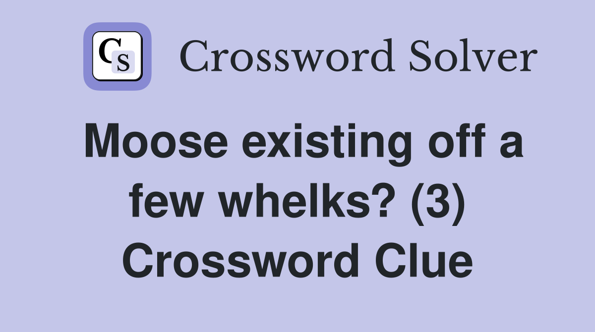 Moose existing off a few whelks? (3) Crossword Clue