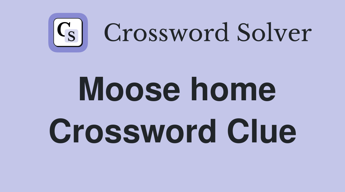 Moose home Crossword Clue