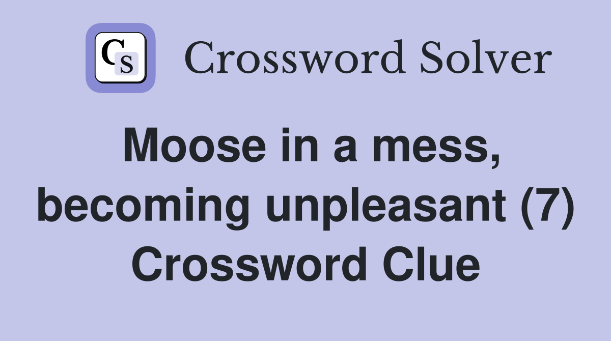 Moose in a mess, becoming unpleasant (7) Crossword Clue