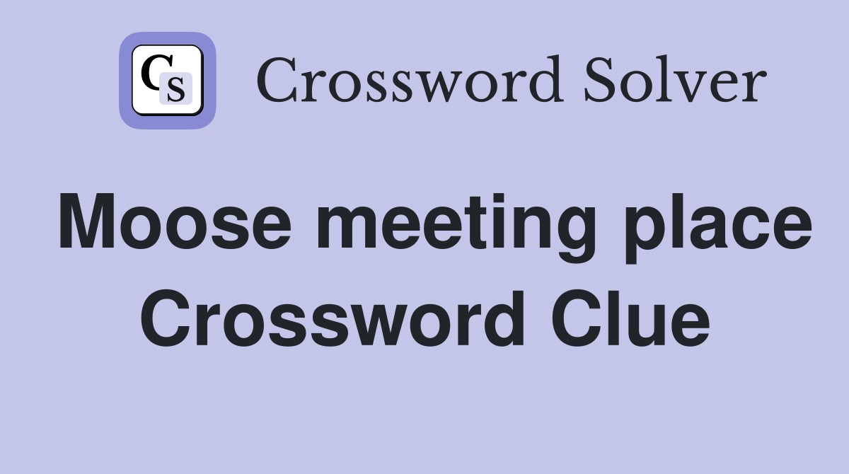 Moose meeting place Crossword Clue