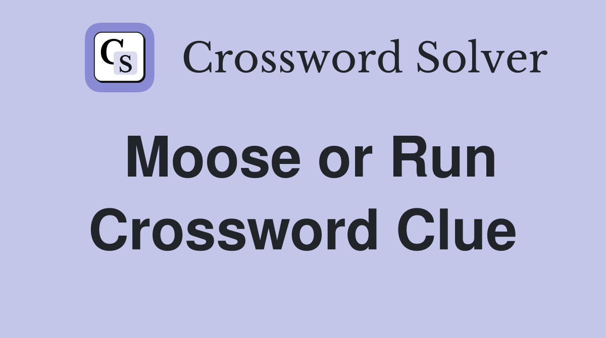 Moose or Run Crossword Clue