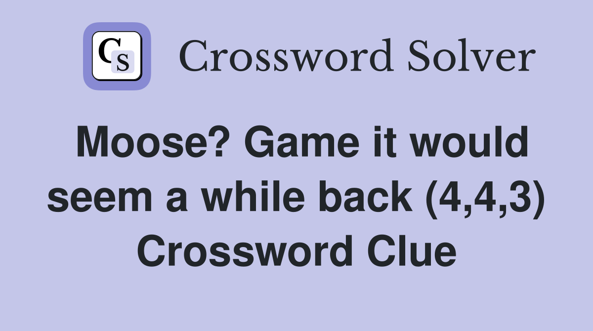 Moose? Game it would seem a while back (4,4,3) Crossword Clue