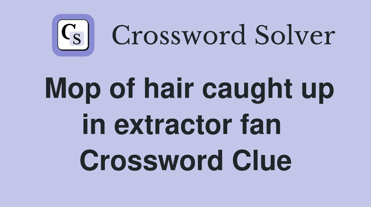 Mop of hair caught up in extractor fan  Crossword Clue