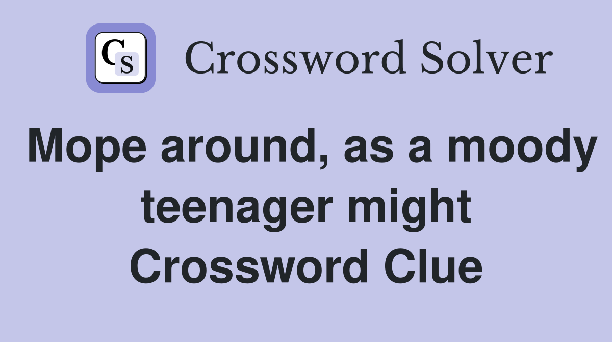 Mope around, as a moody teenager might Crossword Clue