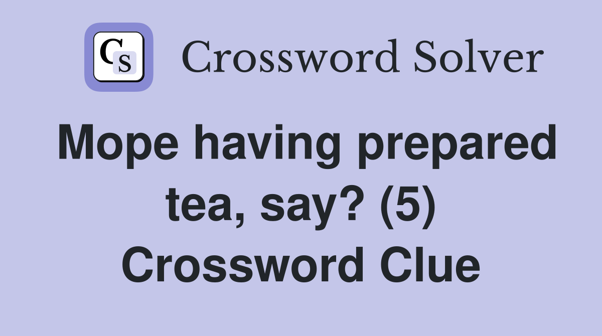 Mope having prepared tea, say? (5) Crossword Clue