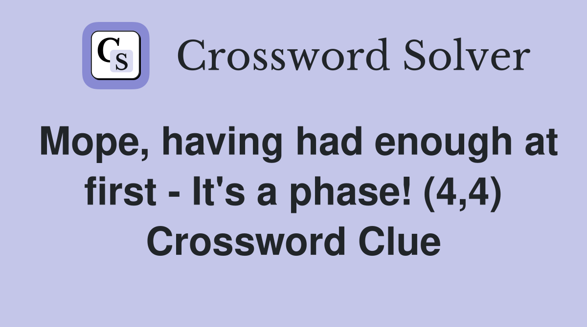 Mope, having had enough at first - It's a phase! (4,4) Crossword Clue