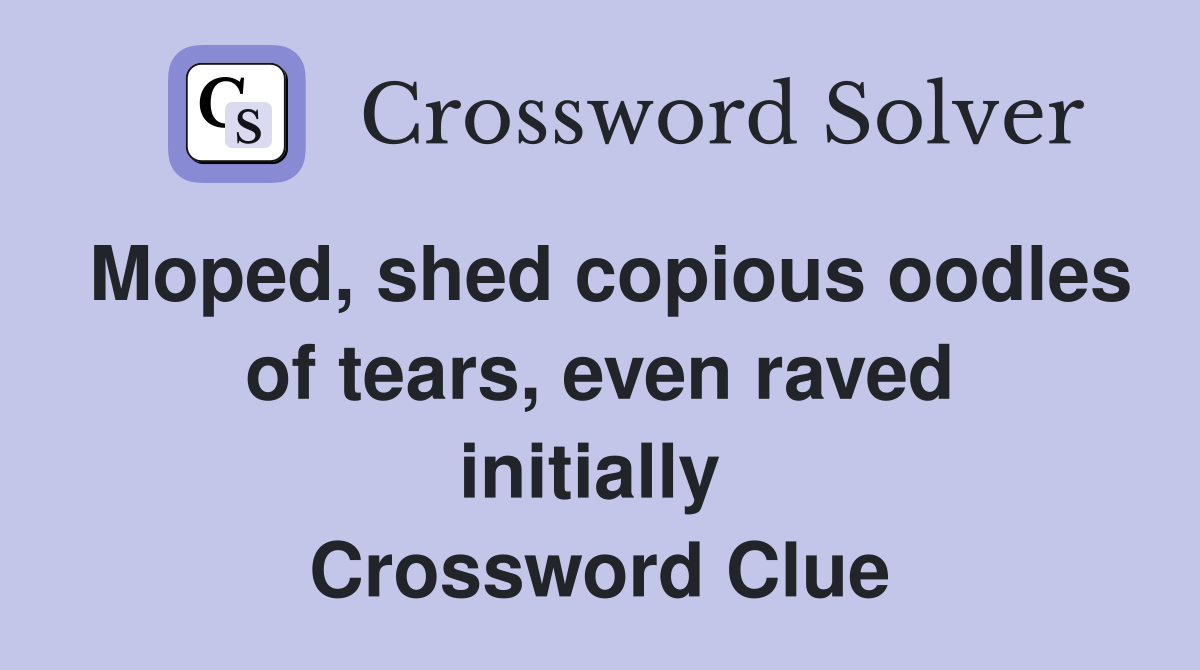 Moped, shed copious oodles of tears, even raved initially  Crossword Clue