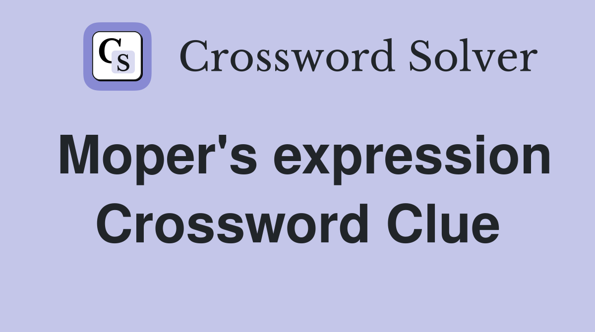 Moper's expression Crossword Clue