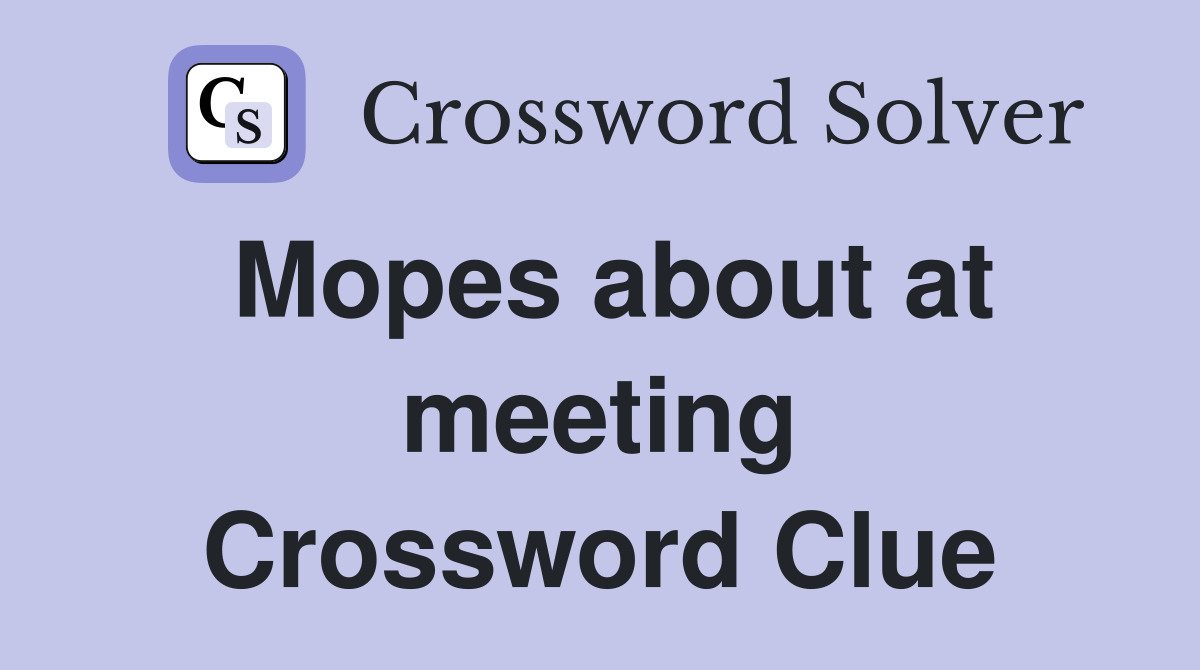Mopes about at meeting Crossword Clue