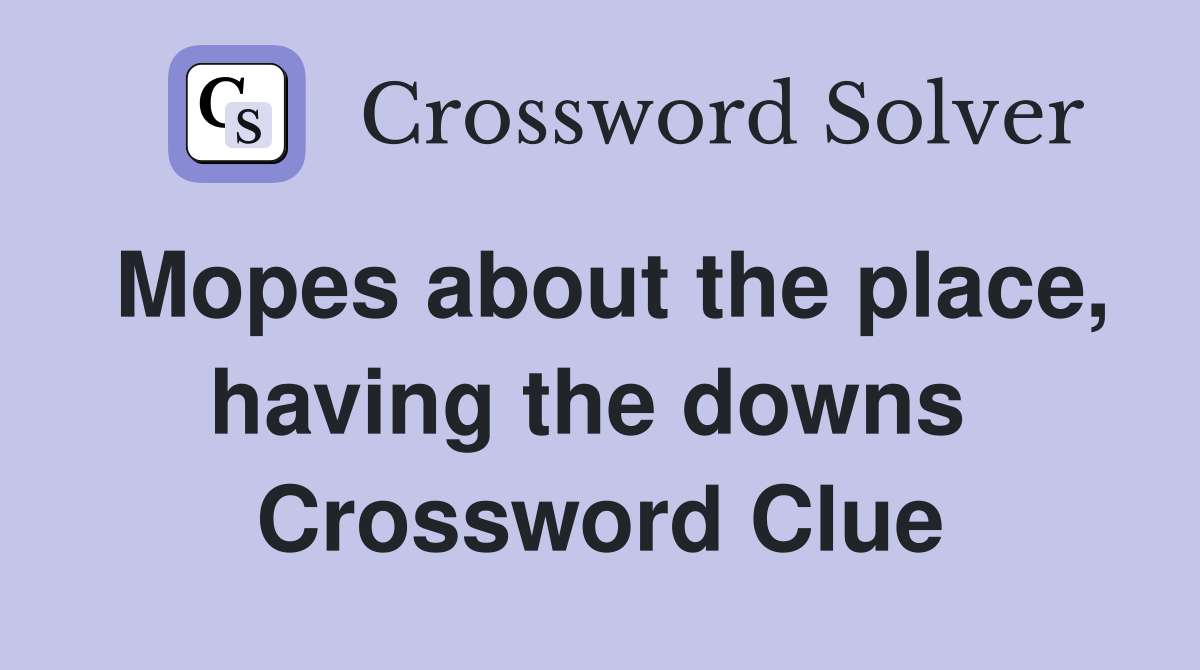 Mopes about the place, having the downs  Crossword Clue