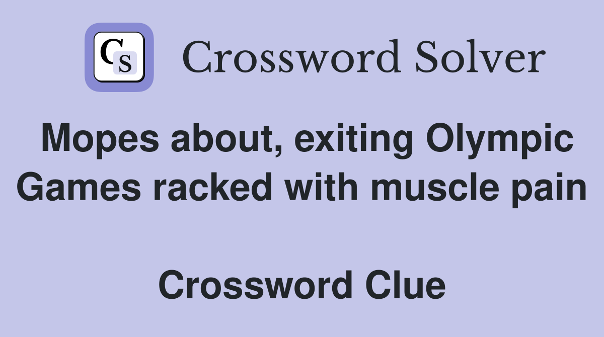 Mopes about, exiting Olympic Games racked with muscle pain  Crossword Clue