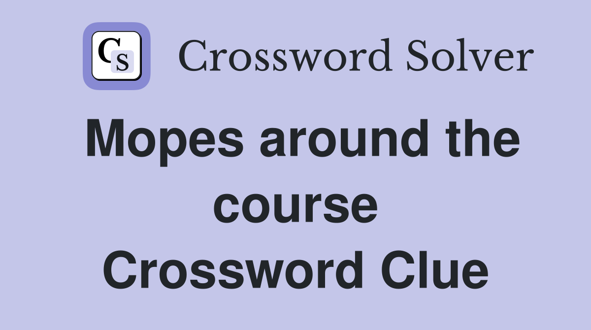 Mopes around the course Crossword Clue