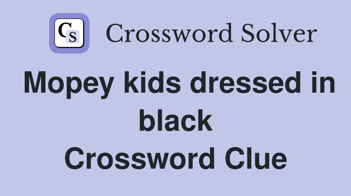 Mopey kids dressed in black Crossword Clue