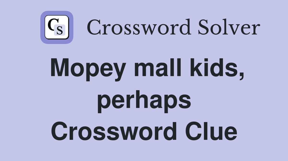 Mopey mall kids, perhaps Crossword Clue
