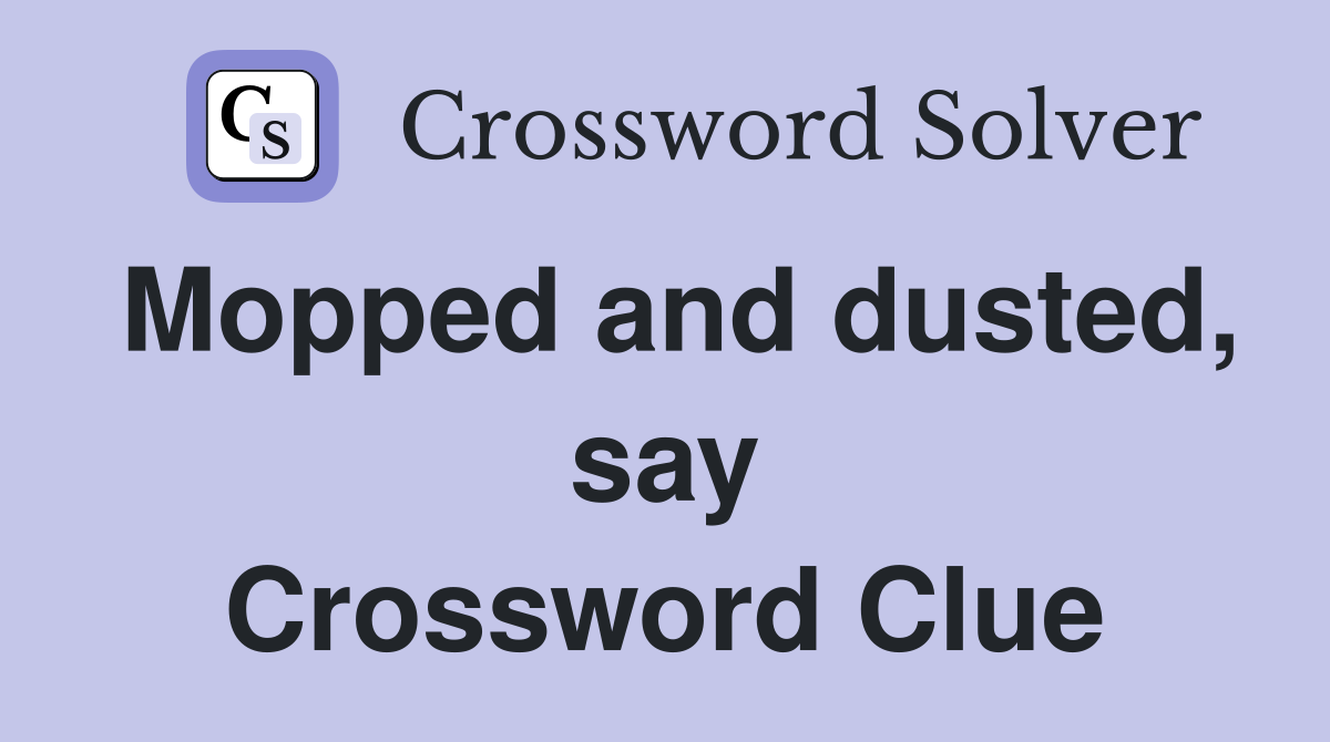 Mopped and dusted, say Crossword Clue