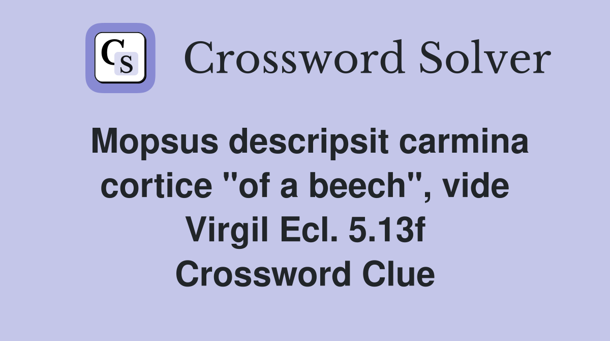 Mopsus descripsit carmina cortice "of a beech", vide Virgil Ecl. 5.13f Crossword Clue