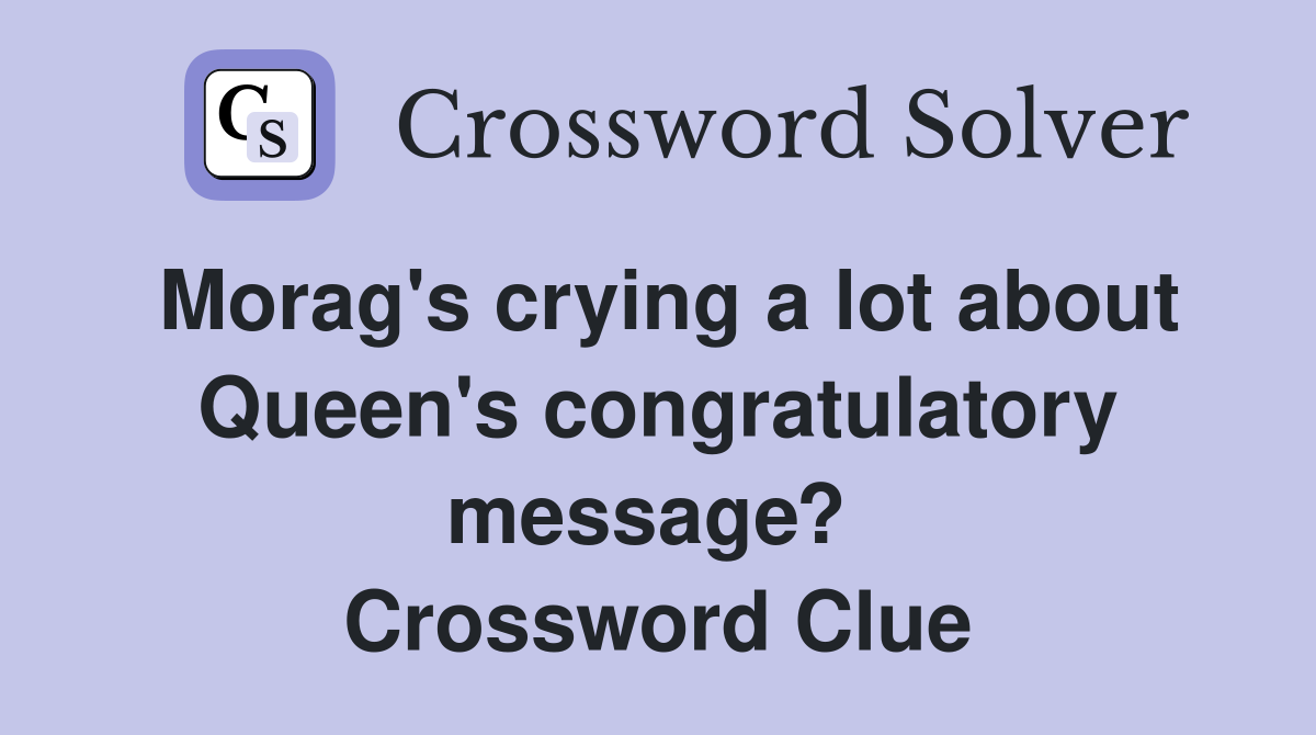 Morag's crying a lot about Queen's congratulatory message?  Crossword Clue