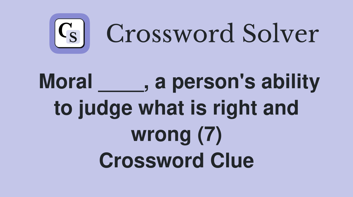 Moral ____, a person's ability to judge what is right and wrong (7) Crossword Clue