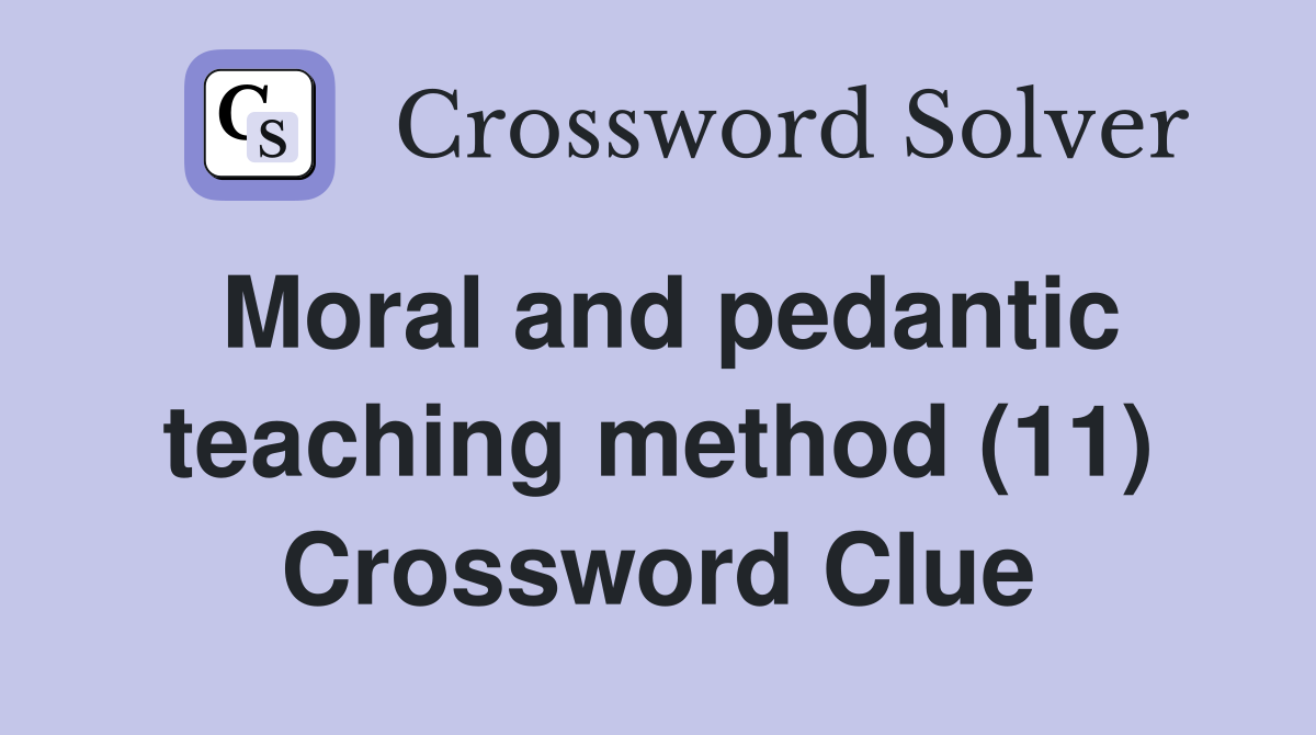 Moral and pedantic teaching method (11) Crossword Clue