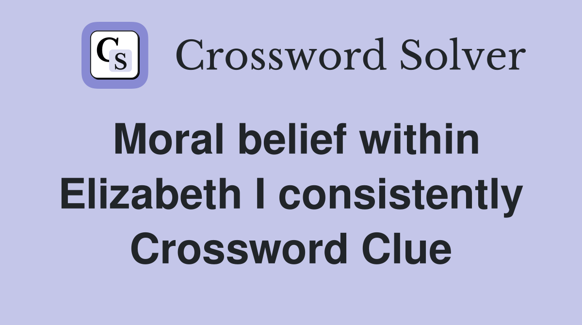 Moral belief within Elizabeth I consistently Crossword Clue