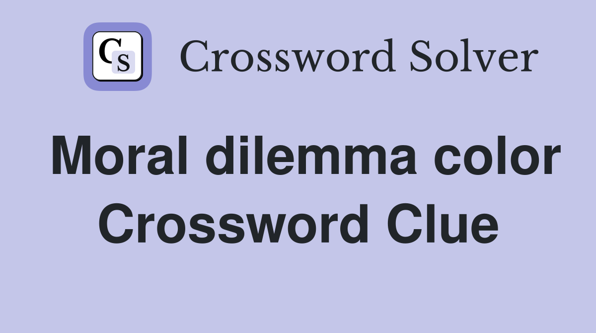 Moral dilemma color Crossword Clue