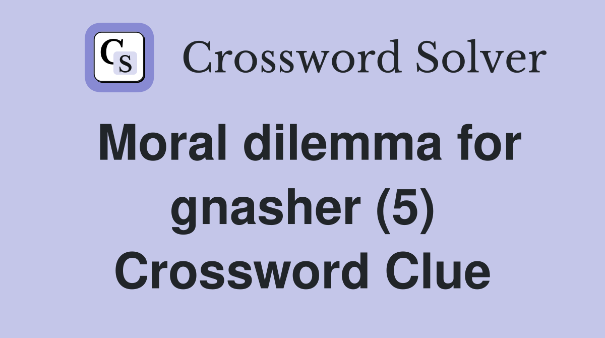 Moral dilemma for gnasher (5) Crossword Clue