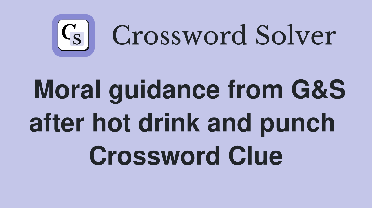 Moral guidance from G&S after hot drink and punch  Crossword Clue