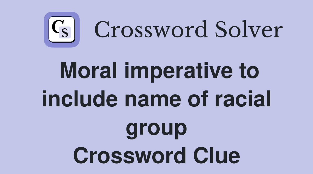 Moral imperative to include name of racial group Crossword Clue