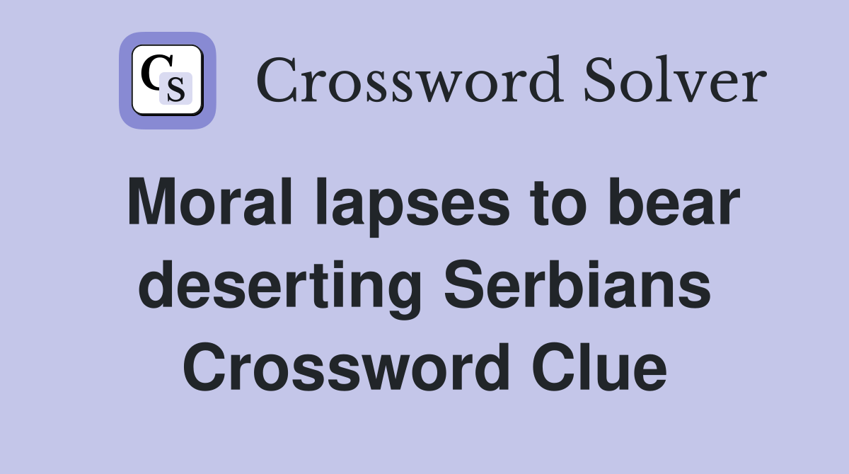 Moral lapses to bear deserting Serbians Crossword Clue