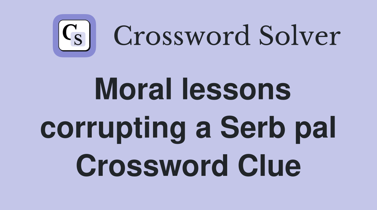 Moral lessons corrupting a Serb pal Crossword Clue