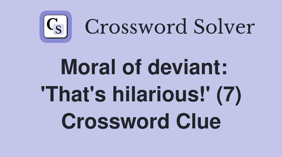 Moral of deviant: 'That's hilarious!' (7) Crossword Clue