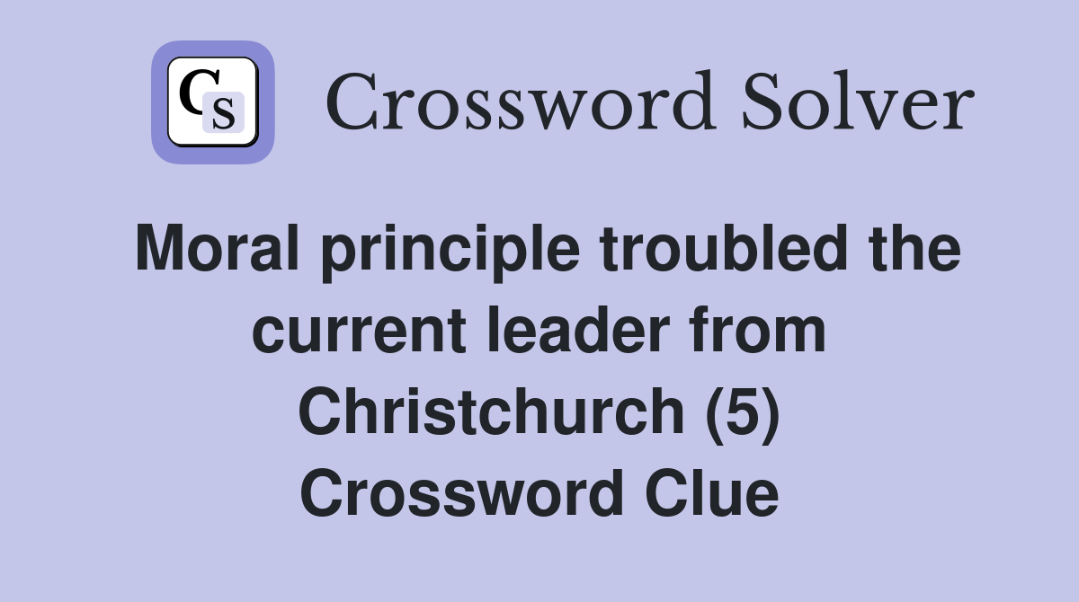 Moral principle troubled the current leader from Christchurch (5) Crossword Clue