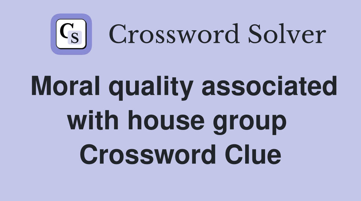 Moral quality associated with house group  Crossword Clue