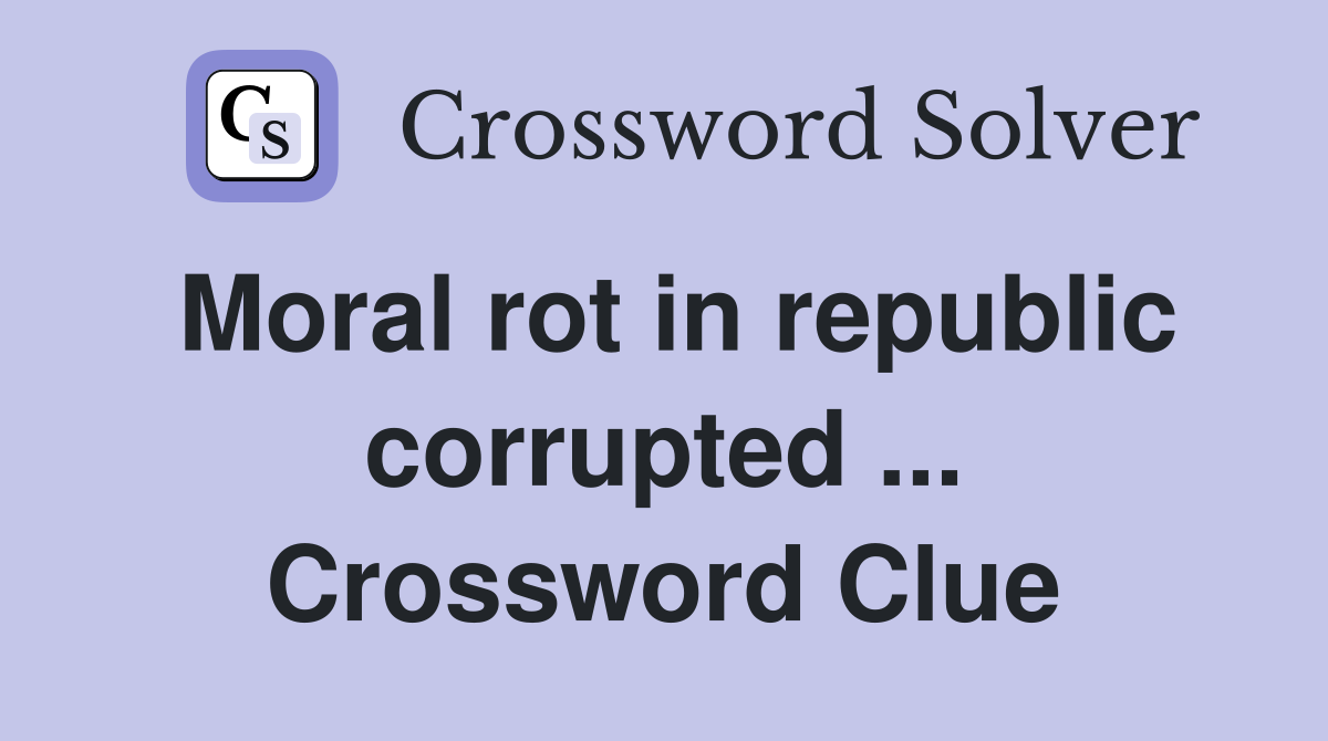 Moral rot in republic corrupted ... Crossword Clue