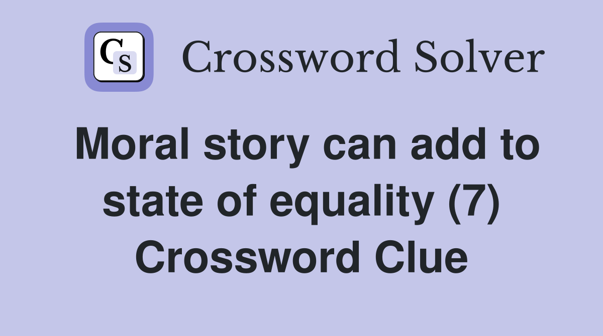 Moral story can add to state of equality (7) Crossword Clue