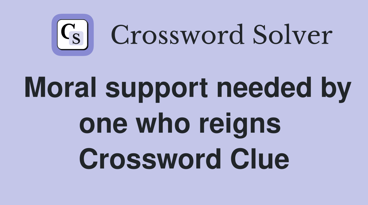 Moral support needed by one who reigns  Crossword Clue