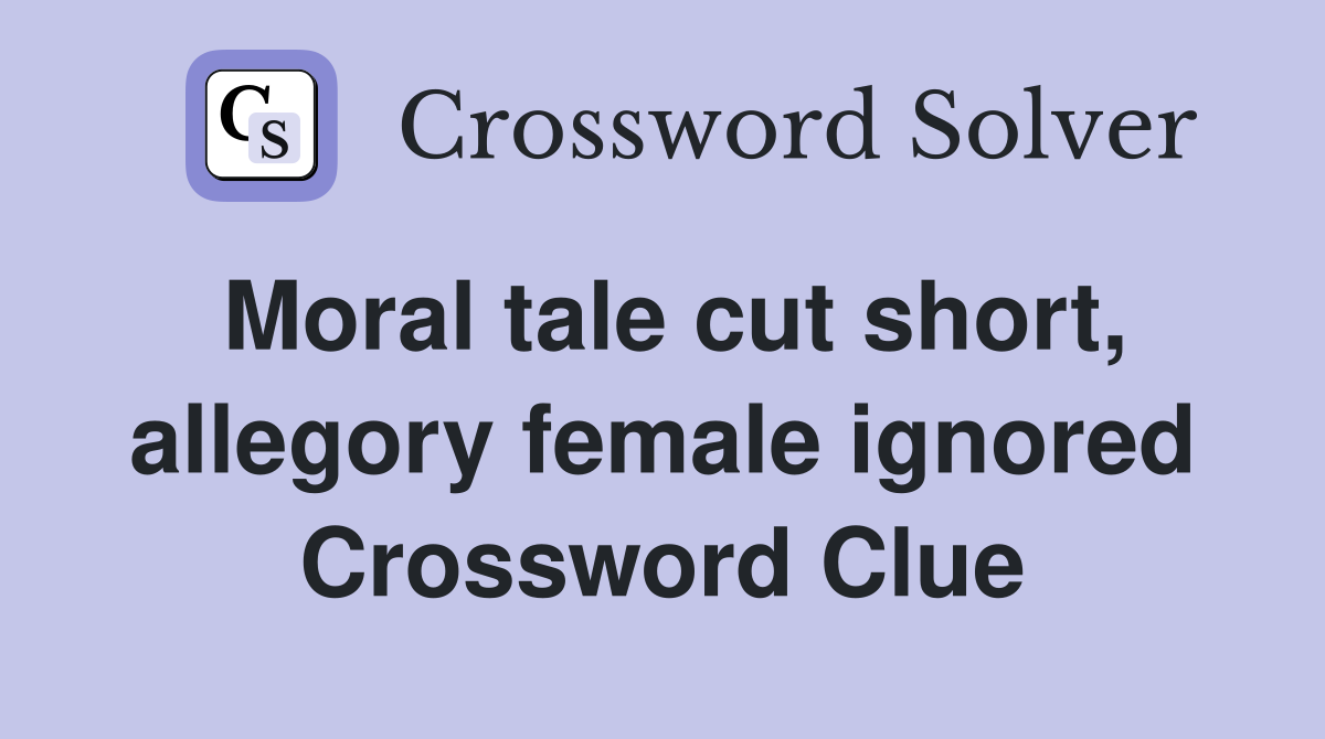 Moral tale cut short, allegory female ignored Crossword Clue