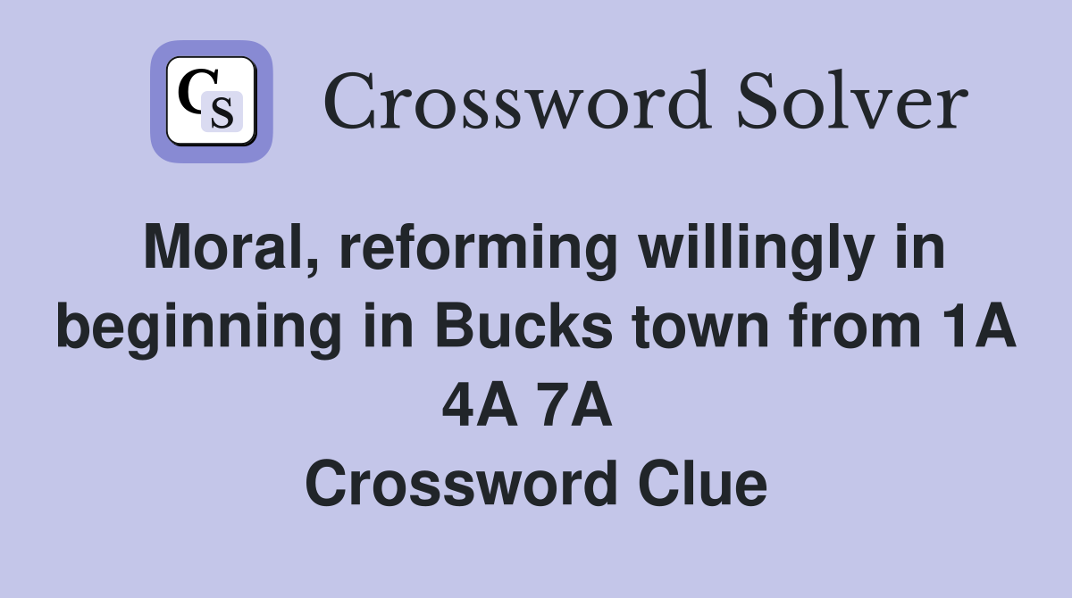 Moral, reforming willingly in beginning in Bucks town from 1A 4A 7A  Crossword Clue