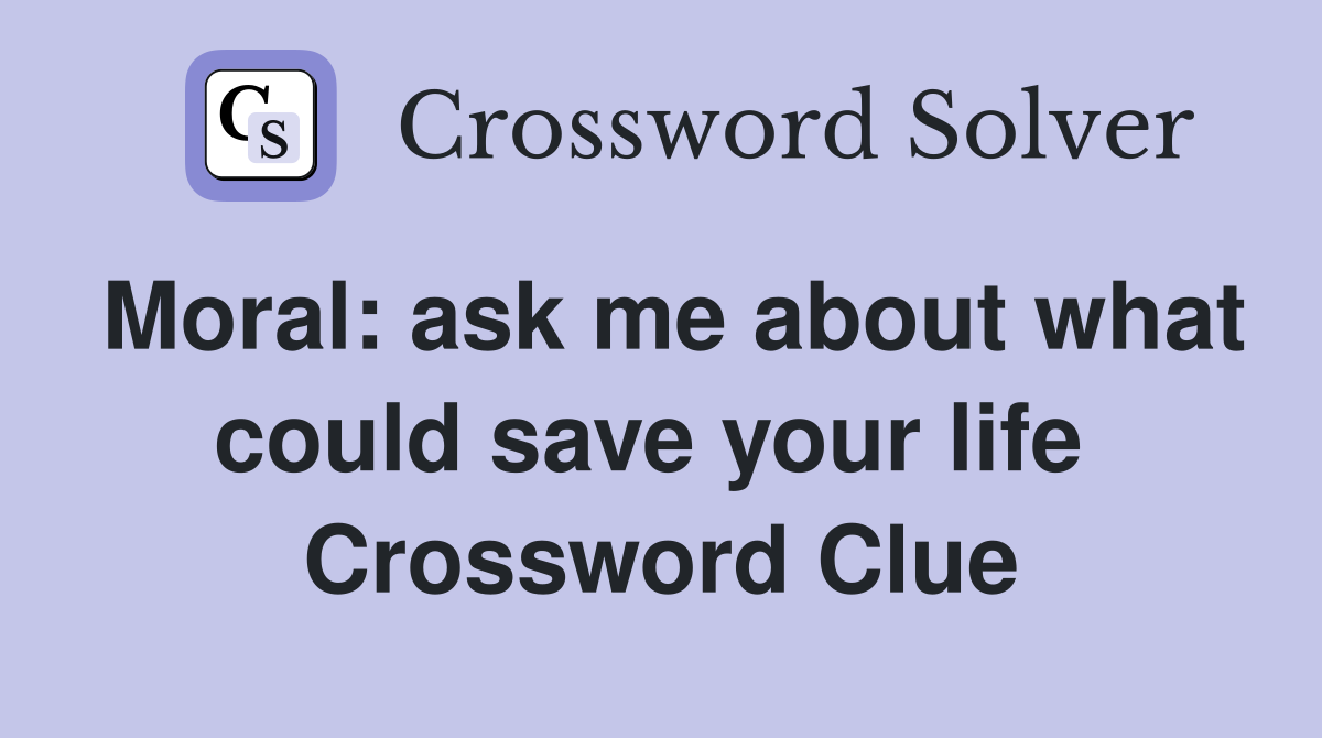 Moral: ask me about what could save your life  Crossword Clue