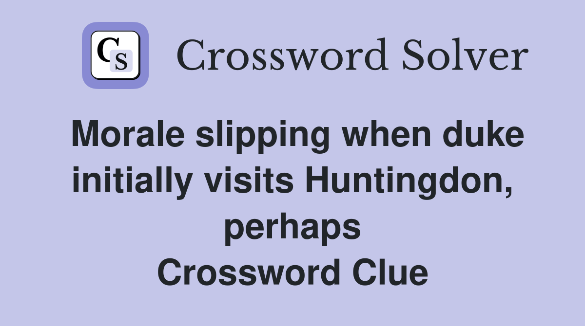 Morale slipping when duke initially visits Huntingdon, perhaps Crossword Clue