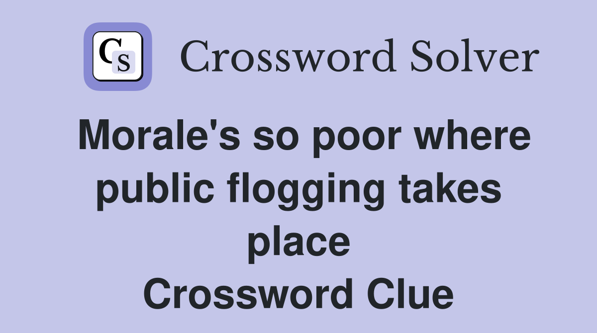 Morale's so poor where public flogging takes place Crossword Clue
