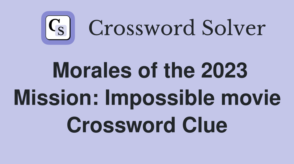 Morales of the 2023 Mission: Impossible movie Crossword Clue
