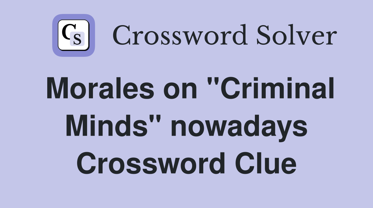 Morales on "Criminal Minds" nowadays Crossword Clue