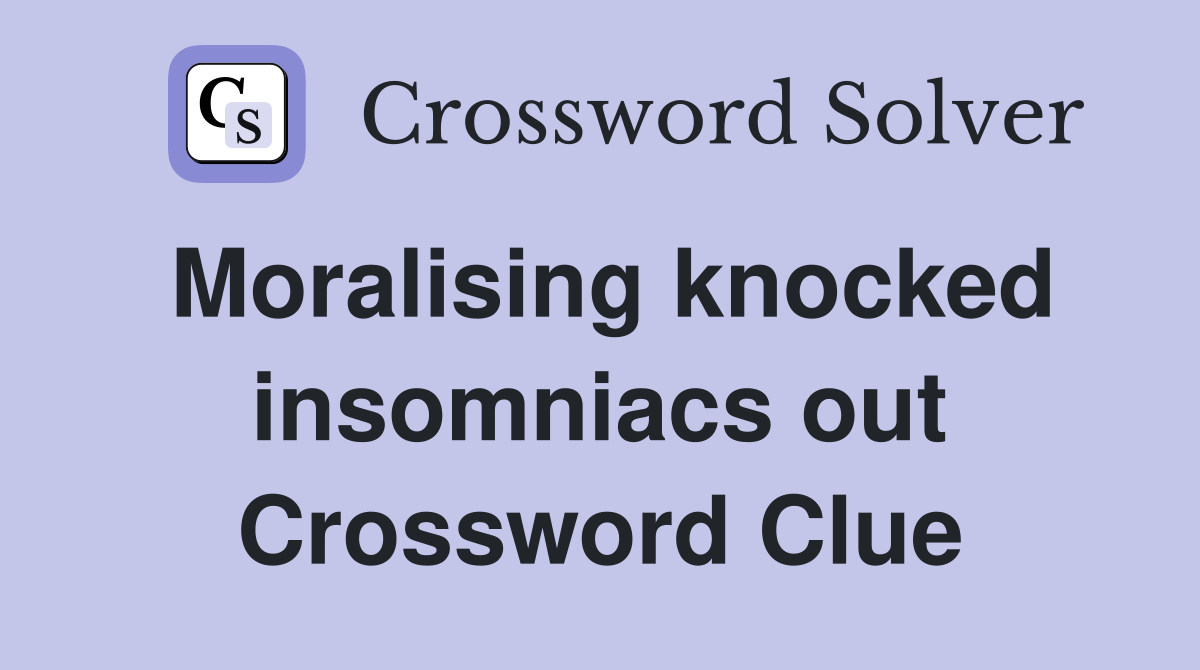 Moralising knocked insomniacs out Crossword Clue